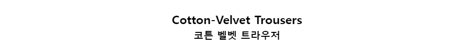 ﻿
Cotton-Velvet Trousers
코튼 벨벳 트라우저
﻿