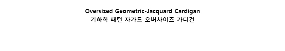 ﻿
Oversized Geometric-Jacquard Cardigan
기하학 패턴 자가드 오버사이즈 가디건