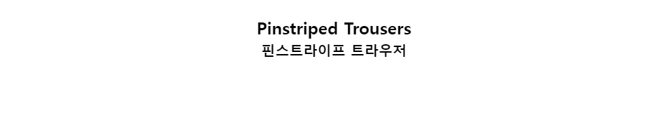 ﻿
Pinstriped Trousers
핀스트라이프 트라우저
﻿